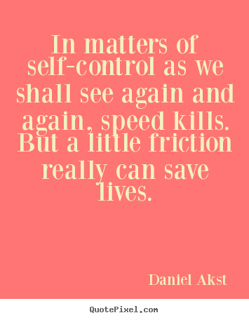 In matters of self-control as we shall see.. Daniel Akst famous life quote