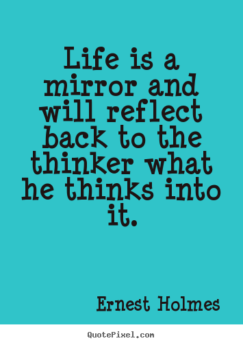 Life is a mirror and will reflect back to the thinker what.. Ernest Holmes greatest life quotes