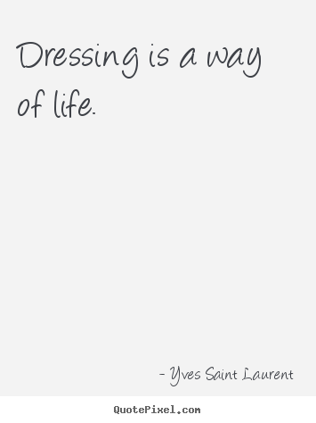Quotes about life - Dressing is a way of life.