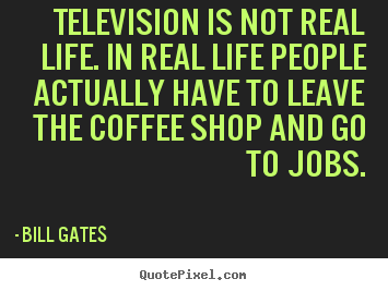 Bill Gates picture quotes - Television is not real life. in real life people actually have.. - Life quotes