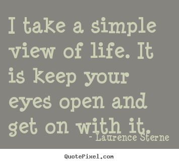 Life quote - I take a simple view of life. it is keep your eyes..