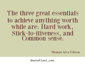 Thomas Alva Edison poster quotes - The three great essentials to achieve anything worth while.. - Life quotes