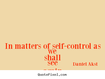 Quotes about life - In matters of self-control as we shall see again and..