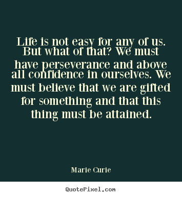 Quote about life - Life is not easy for any of us. but what of that? we must have perseverance..