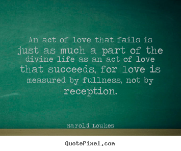 Customize picture quotes about life - An act of love that fails is just as much a part of the divine..