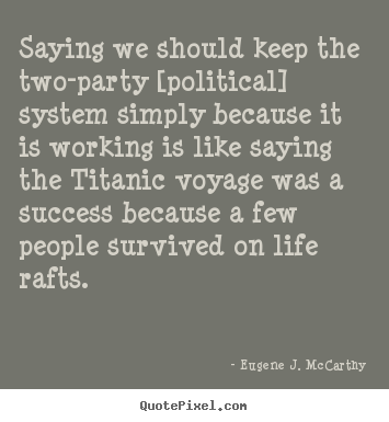 Diy picture quotes about life - Saying we should keep the two-party [political]..