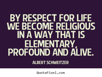 Life sayings - By respect for life we become religious in..