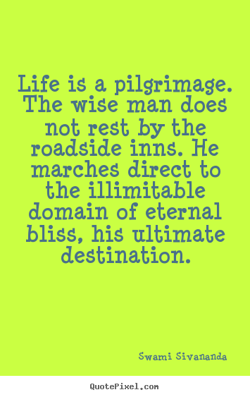 Life is a pilgrimage. the wise man does not rest by the.. Swami Sivananda greatest life quotes