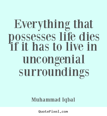 Muhammad Iqbal picture quotes - Everything that possesses life dies if it has.. - Life quotes