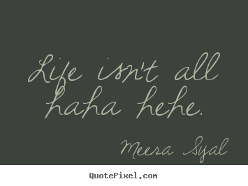 Meera Syal picture sayings - Life isn't all haha hehe. - Life quotes