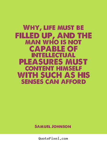 Quotes about life - Why, life must be filled up, and the man who is not..