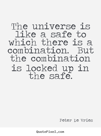 The universe is like a safe to which there is a combination.  but.. Peter De Vries great life quotes
