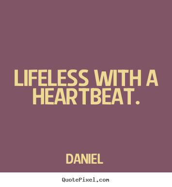 Lifeless with a heartbeat. Daniel famous life quotes