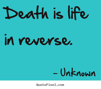 Death is life in reverse. Unknown popular life quotes
