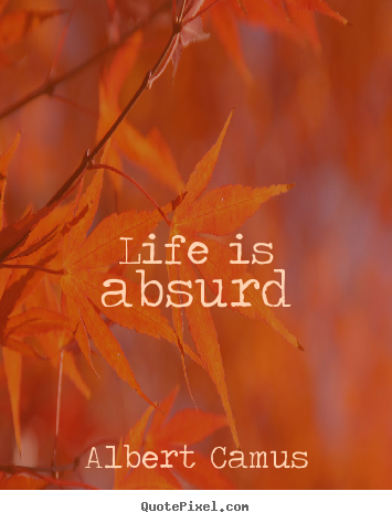 Make picture quotes about life - Life is absurd