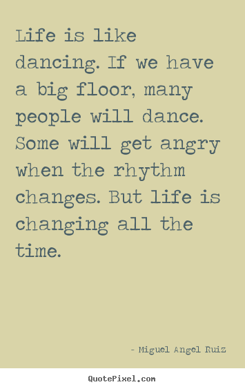 Life quotes - Life is like dancing. if we have a big floor, many people will dance...