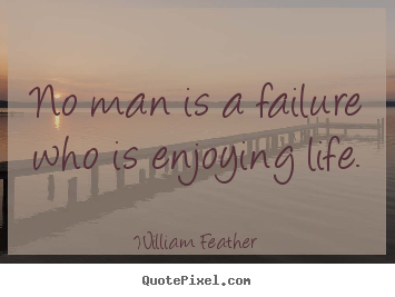 William Feather picture quotes - No man is a failure who is enjoying life. - Life quotes