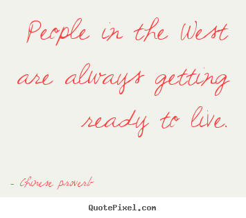 Life quotes - People in the west are always getting ready to live.