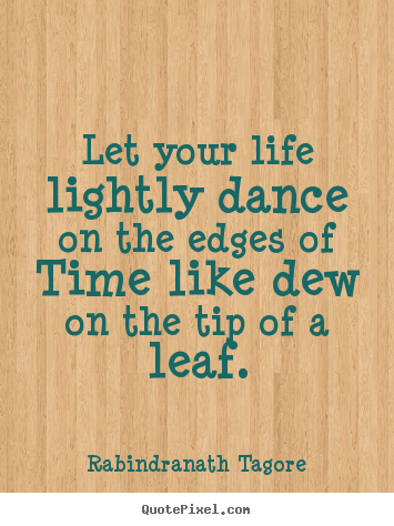 Rabindranath Tagore photo quote - Let your life lightly dance on the edges of time.. - Life quote
