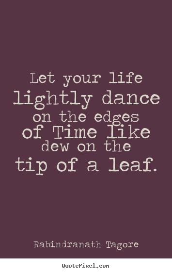 Rabindranath Tagore picture quotes - Let your life lightly dance on the edges of time.. - Life quotes