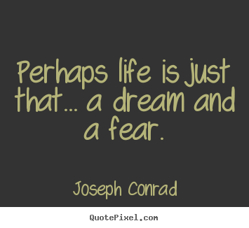 Joseph Conrad picture quotes - Perhaps life is just that... a dream and a fear. - Life quote