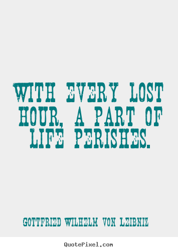 Diy picture quote about life - With every lost hour, a part of life perishes.