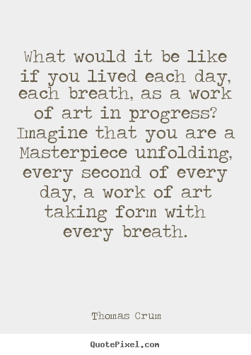 Thomas Crum photo sayings - What would it be like if you lived each day, each breath,.. - Life quotes