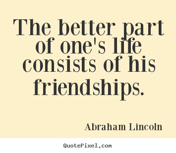 Quotes about life - The better part of one's life consists of his friendships.