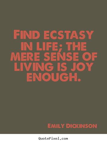 Life sayings - Find ecstasy in life; the mere sense of living is joy enough.