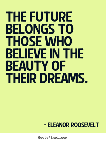 Make image quotes about life - The future belongs to those who believe in the beauty of their dreams.