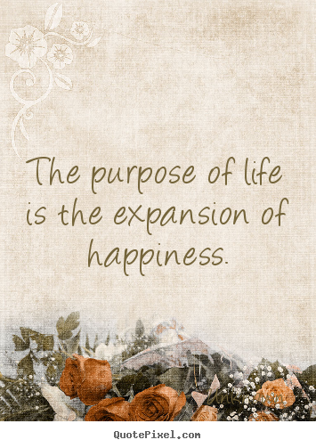 Life quotes - The purpose of life is the expansion of happiness.