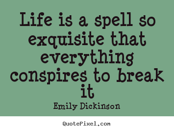 Life is a spell so exquisite that everything conspires to break.. Emily Dickinson good life quote