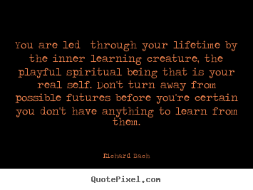 You are led through your lifetime by the inner learning creature,.. Richard Bach good life quote