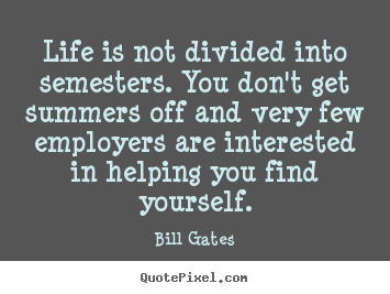 Bill Gates picture quotes - Life is not divided into semesters. you don't get summers off.. - Life quotes