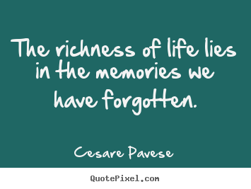 The richness of life lies in the memories we.. Cesare Pavese  life quotes