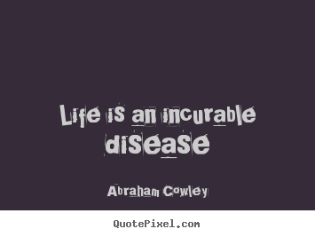 Quotes about life - Life is an incurable disease