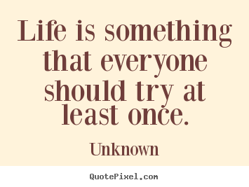 Life quotes - Life is something that everyone should try at least once.