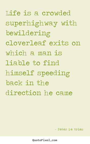 Life is a crowded superhighway with bewildering cloverleaf exits on which.. Peter De Vries good life quotes