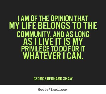 George Bernard Shaw picture quote - I am of the opinion that my life belongs to the community,.. - Life quotes