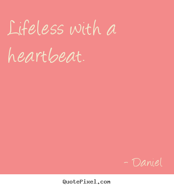 Life quotes - Lifeless with a heartbeat.