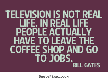 Life sayings - Television is not real life. in real life..