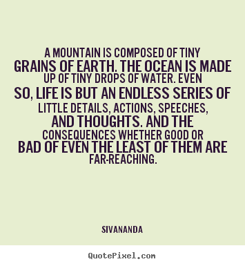 Sivananda poster quotes - A mountain is composed of tiny grains of earth. the ocean is made up.. - Life quotes