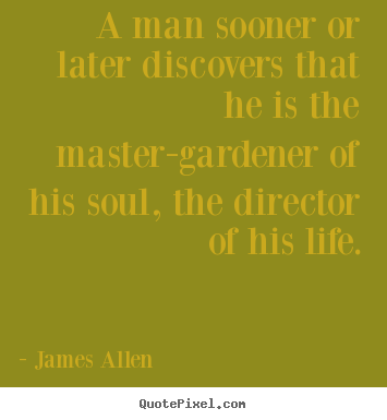 How to design photo quotes about life - A man sooner or later discovers that he is the master-gardener..