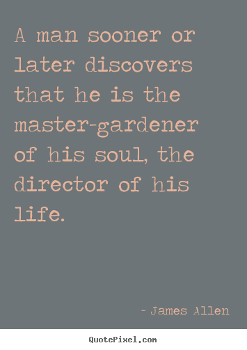 Quotes about life - A man sooner or later discovers that he is the master-gardener of his..