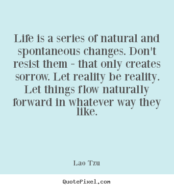 How to design picture quotes about life - Life is a series of natural and spontaneous changes. don't..