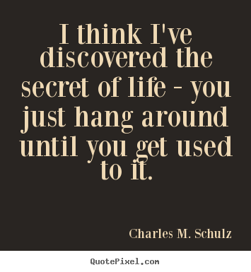 Quotes about life - I think i've discovered the secret of life - you just hang around until..