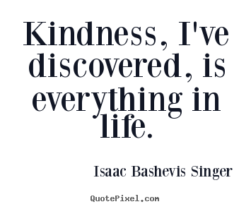 Sayings about life - Kindness, i've discovered, is everything in..