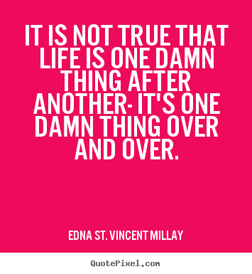Quotes about life - It is not true that life is one damn thing..