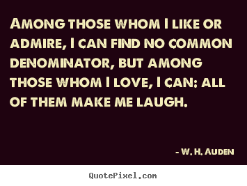 W. H. Auden photo quotes - Among those whom i like or admire, i can find no common denominator,.. - Life quote