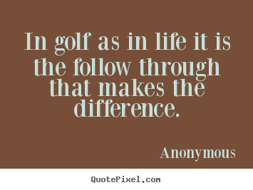 Quotes about life - In golf as in life it is the follow through..